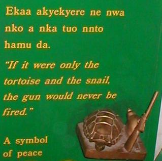 [ Ekaa akyekyere ne
nwa nko a nka tuo nnto hamu da.  'If it were only the tortoise and the
snail, the gun would never be fired.' A symbol of peace ]